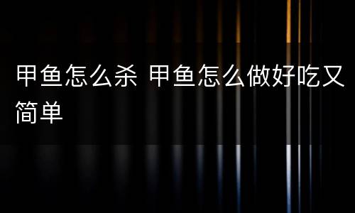 甲鱼怎么杀 甲鱼怎么做好吃又简单