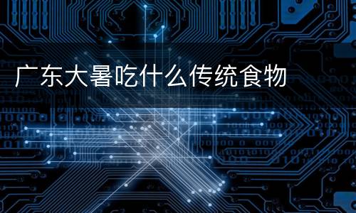 广东大暑吃什么传统食物