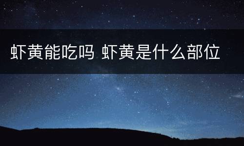 虾黄能吃吗 虾黄是什么部位