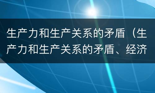 生产力和生产关系的矛盾（生产力和生产关系的矛盾、经济基础）