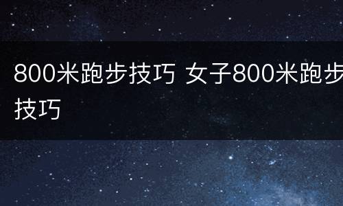 800米跑步技巧 女子800米跑步技巧