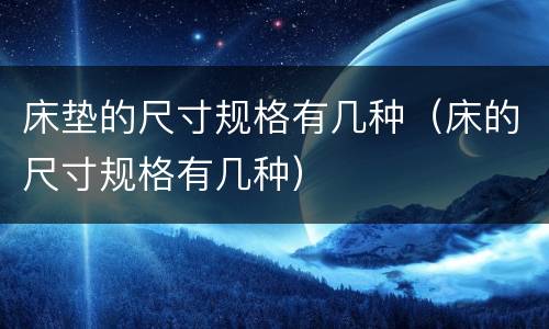 床垫的尺寸规格有几种（床的尺寸规格有几种）