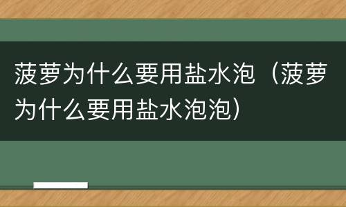 菠萝为什么要用盐水泡（菠萝为什么要用盐水泡泡）