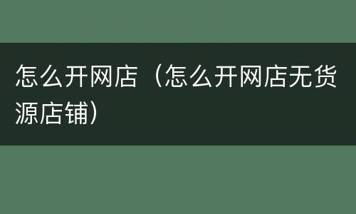 怎么开网店（怎么开网店无货源店铺）