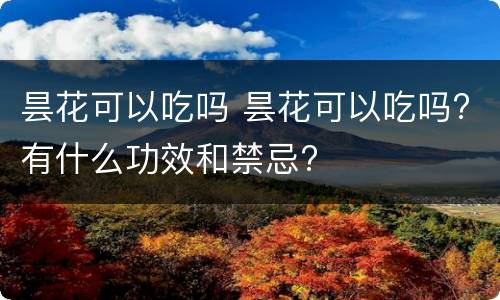 昙花可以吃吗 昙花可以吃吗?有什么功效和禁忌?
