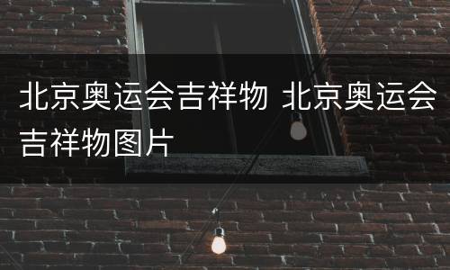 北京奥运会吉祥物 北京奥运会吉祥物图片