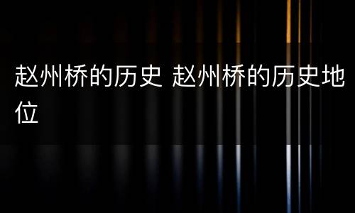 赵州桥的历史 赵州桥的历史地位
