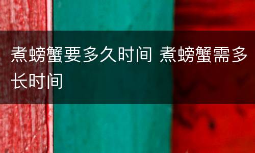 煮螃蟹要多久时间 煮螃蟹需多长时间