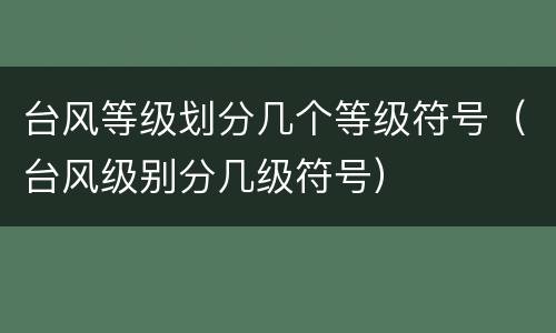 台风等级划分几个等级符号（台风级别分几级符号）