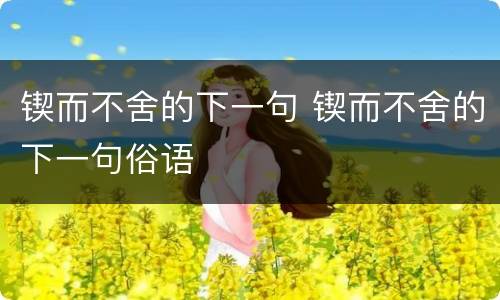 锲而不舍的下一句 锲而不舍的下一句俗语