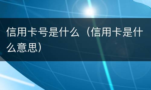 信用卡号是什么（信用卡是什么意思）