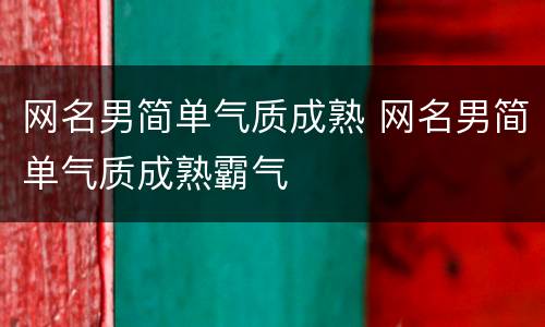 网名男简单气质成熟 网名男简单气质成熟霸气