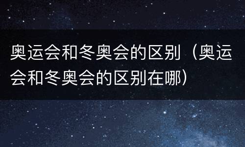 奥运会和冬奥会的区别（奥运会和冬奥会的区别在哪）