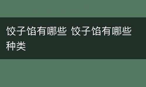 饺子馅有哪些 饺子馅有哪些 种类