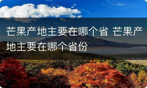 芒果产地主要在哪个省 芒果产地主要在哪个省份