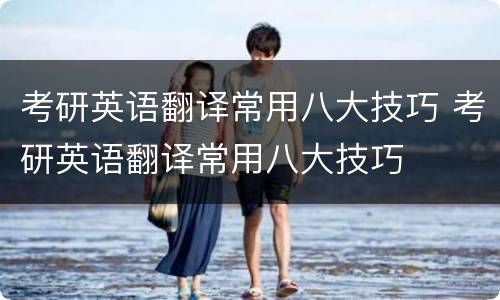考研英语翻译常用八大技巧 考研英语翻译常用八大技巧