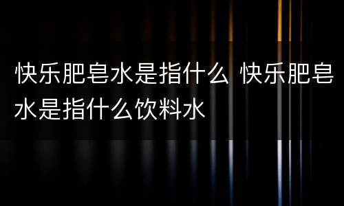 快乐肥皂水是指什么 快乐肥皂水是指什么饮料水