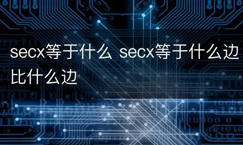 secx等于什么 secx等于什么边比什么边