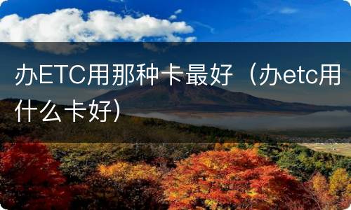 办ETC用那种卡最好（办etc用什么卡好）