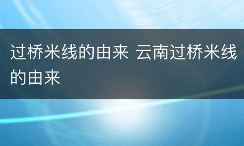 过桥米线的由来 云南过桥米线的由来