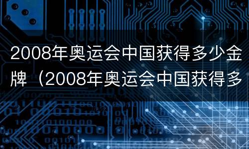 2008年奥运会中国获得多少金牌（2008年奥运会中国获得多少金牌银牌铜牌）