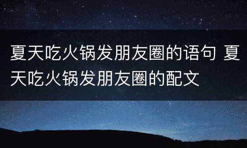 夏天吃火锅发朋友圈的语句 夏天吃火锅发朋友圈的配文
