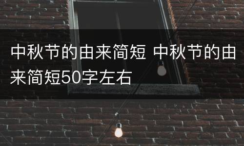 中秋节的由来简短 中秋节的由来简短50字左右