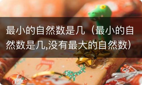 最小的自然数是几（最小的自然数是几,没有最大的自然数）