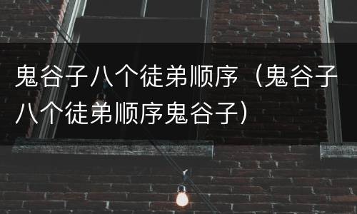 鬼谷子八个徒弟顺序（鬼谷子八个徒弟顺序鬼谷子）