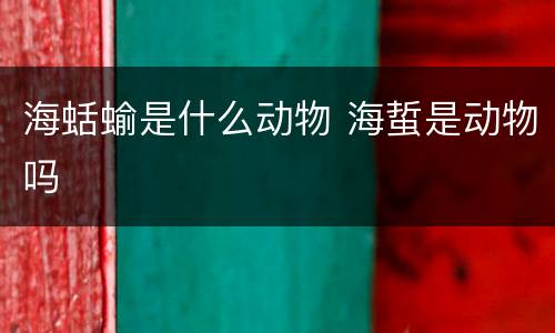 海蛞蝓是什么动物 海蜇是动物吗