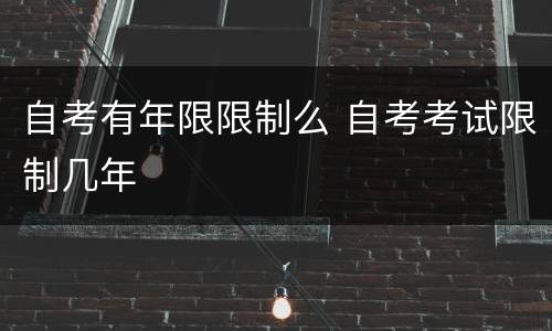 自考有年限限制么 自考考试限制几年