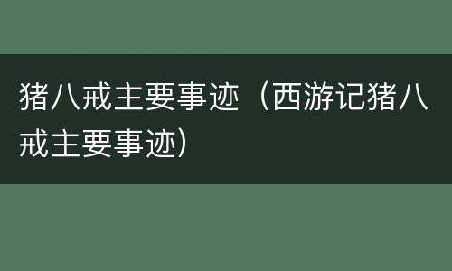 猪八戒主要事迹（西游记猪八戒主要事迹）