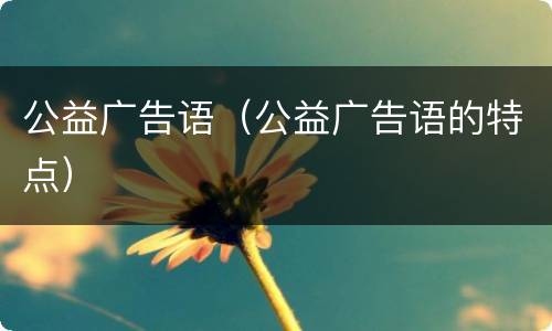 公益广告语（公益广告语的特点）