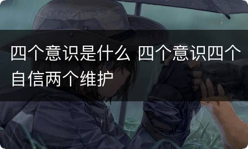 四个意识是什么 四个意识四个自信两个维护