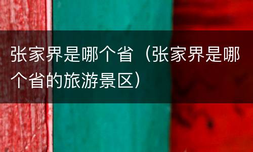 张家界是哪个省（张家界是哪个省的旅游景区）