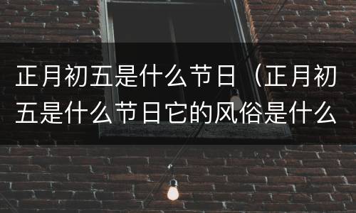 正月初五是什么节日（正月初五是什么节日它的风俗是什么）