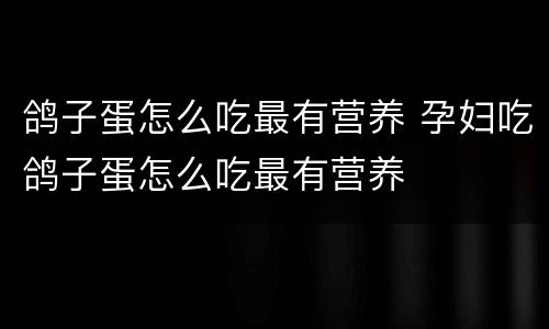 鸽子蛋怎么吃最有营养 孕妇吃鸽子蛋怎么吃最有营养