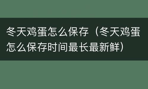 冬天鸡蛋怎么保存（冬天鸡蛋怎么保存时间最长最新鲜）