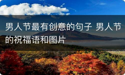 男人节最有创意的句子 男人节的祝福语和图片