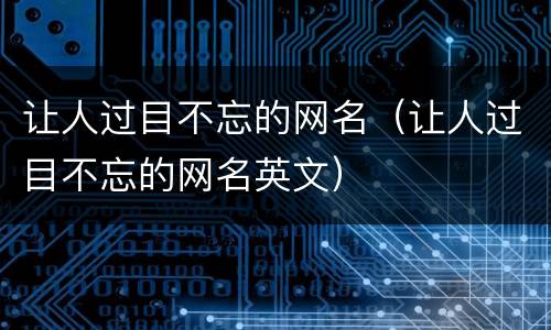 让人过目不忘的网名（让人过目不忘的网名英文）