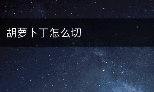 胡萝卜丁怎么切