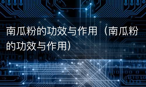 南瓜粉的功效与作用（南瓜粉的功效与作用）