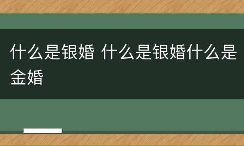 什么是银婚 什么是银婚什么是金婚