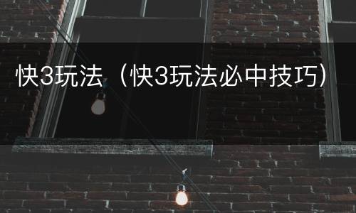 快3玩法（快3玩法必中技巧）