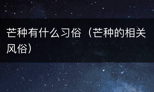 芒种有什么习俗（芒种的相关风俗）