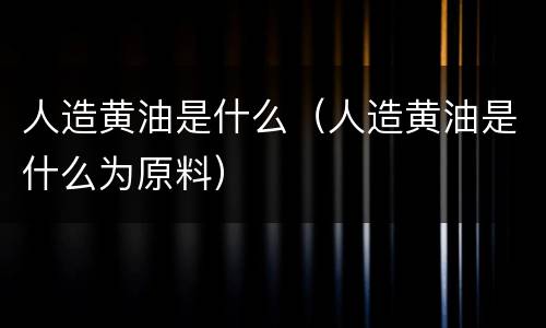 人造黄油是什么（人造黄油是什么为原料）