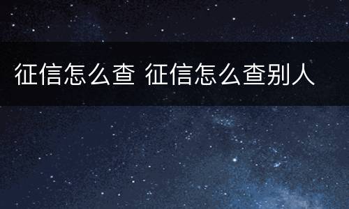 征信怎么查 征信怎么查别人