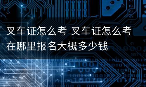叉车证怎么考 叉车证怎么考 在哪里报名大概多少钱