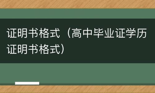 证明书格式（高中毕业证学历证明书格式）