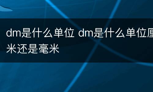 dm是什么单位 dm是什么单位厘米还是毫米